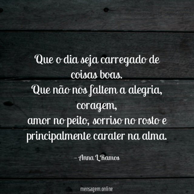 Que o dia seja carregado de coisas boas