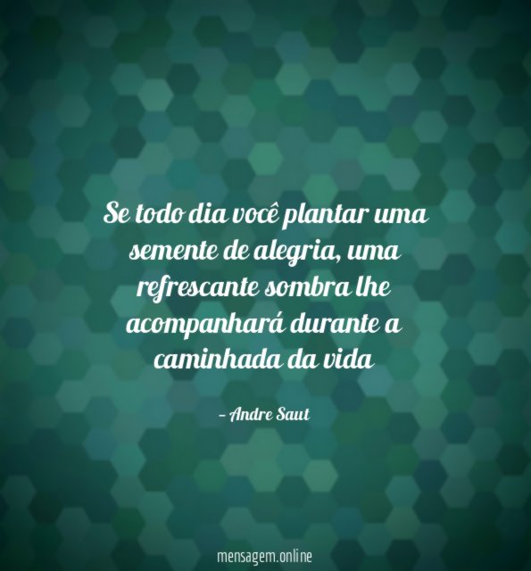 Se todo dia você plantar uma semente de alegria