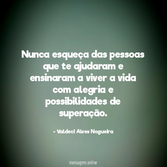 Nunca esqueça das pessoas que te ajudaram