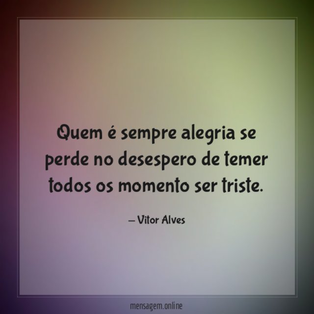Quem é sempre alegria se perde no desespero