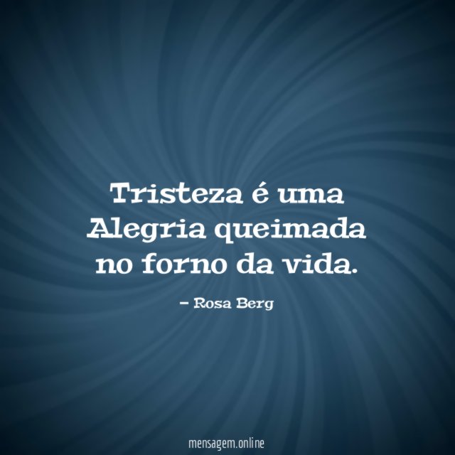 Tristeza é uma Alegria queimada no forno da vida