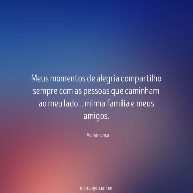 Meus momentos de alegria compartilho sempre com as