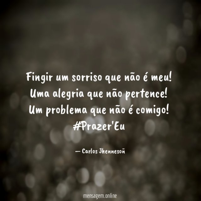 Fingir um sorriso que não é meu!
Uma alegria que não pertence!
Um problema que não é comigo!
