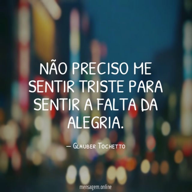 Não preciso me sentir triste para sentir a falta da alegria