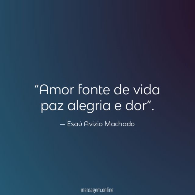 Amor fonte de vida paz alegria e dor”