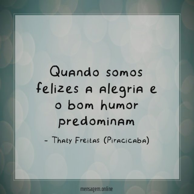 Quando somos felizes a alegria e o bom humor predominam