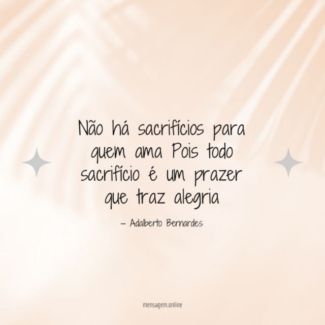 Não há sacrifícios para quem ama Pois todo sacrifício