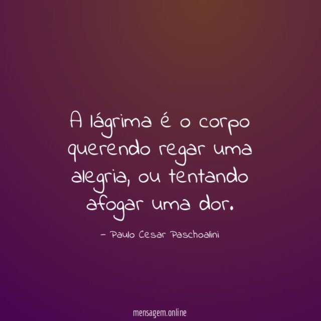 A lágrima é o corpo querendo regar uma alegria