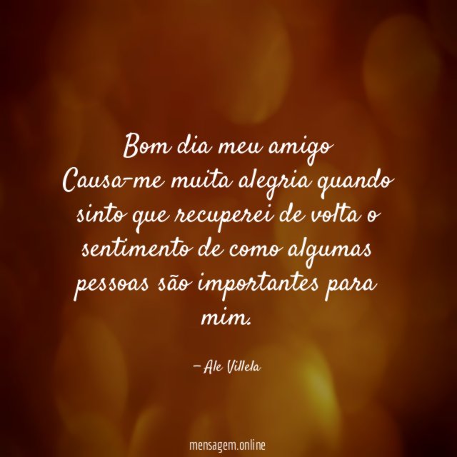 Bom dia meu amigo Causa-me muita alegria quando sinto