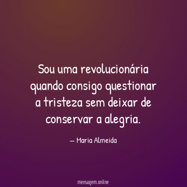 Sou uma revolucionária quando consigo questionar a tristeza