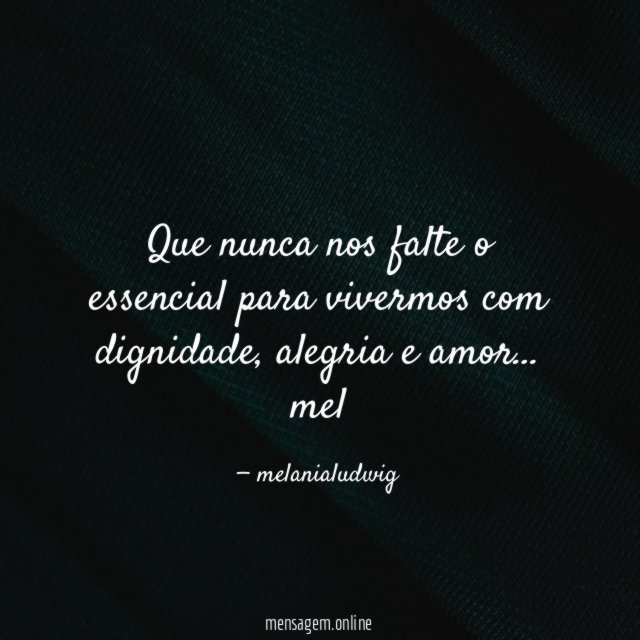 Que nunca nos falte o essencial para vivermos com dignidade, alegria e amor…