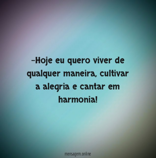 Hoje eu quero viver de qualquer maneira