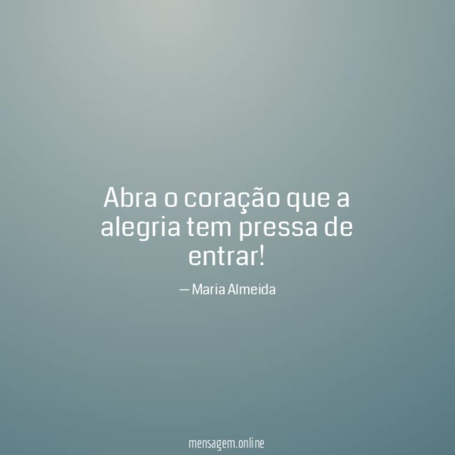 Abra o coração que a alegria tem pressa de entrar
