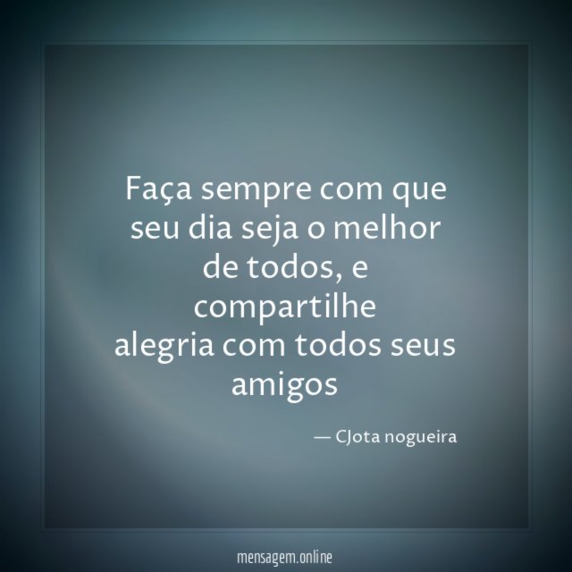 Faça sempre com que seu dia seja o melhor de todos