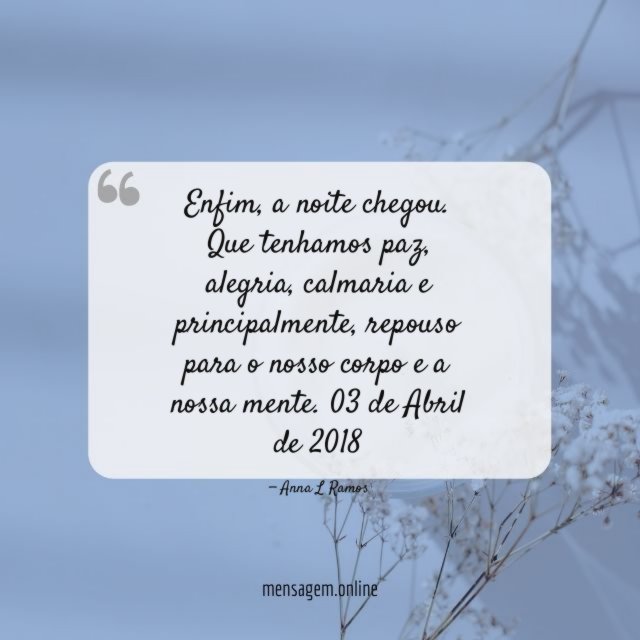 Enfim, a noite chegou.
Que tenhamos paz, alegria, calmaria
e principalmente, repouso para o nosso corpo e a nossa mente.