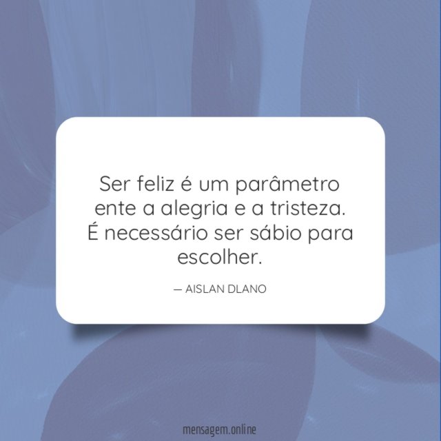 Ser feliz é um parâmetro ente a alegria e a tristeza