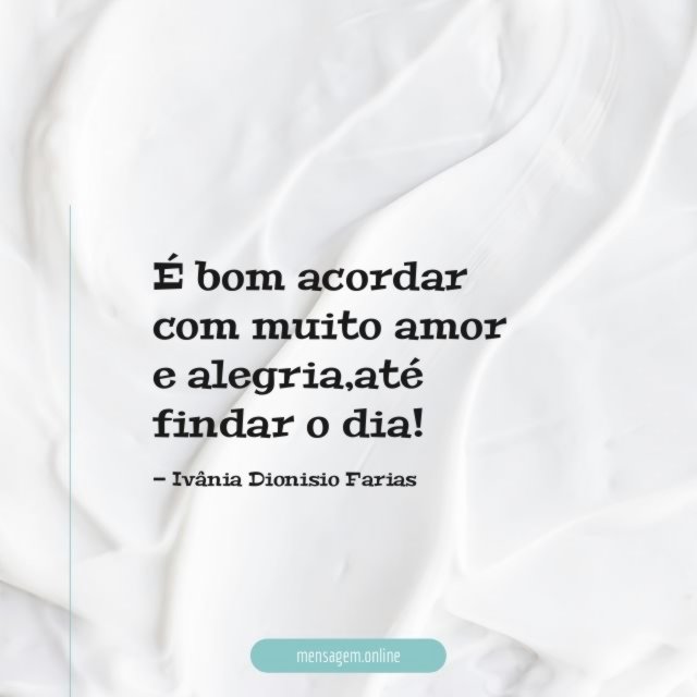É bom acordar com muito amor e alegria