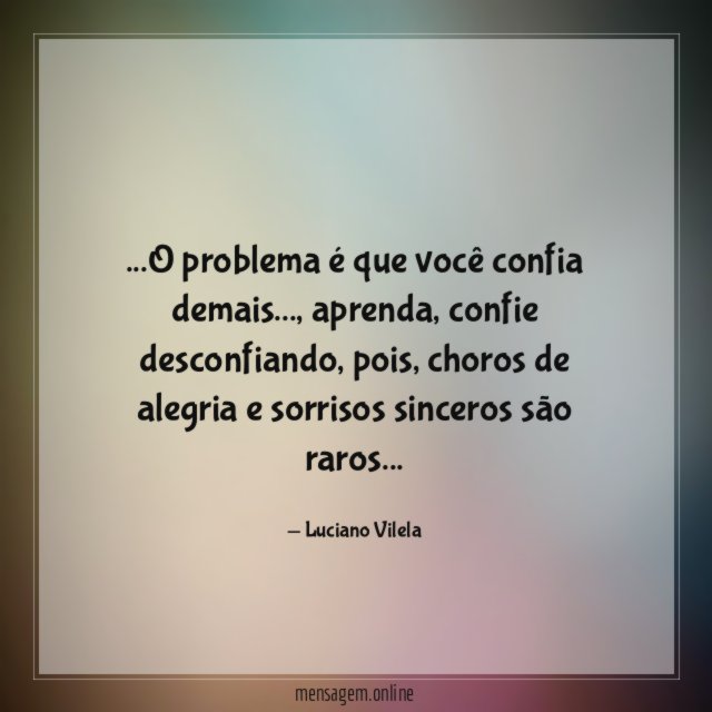 O problema é que você confia demais