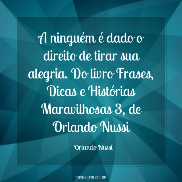 A ninguém é dado o direito de tirar sua alegria.