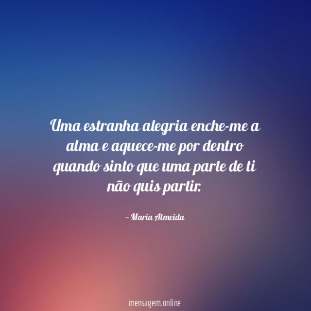 Uma estranha alegria enche-me a alma e aquece-me