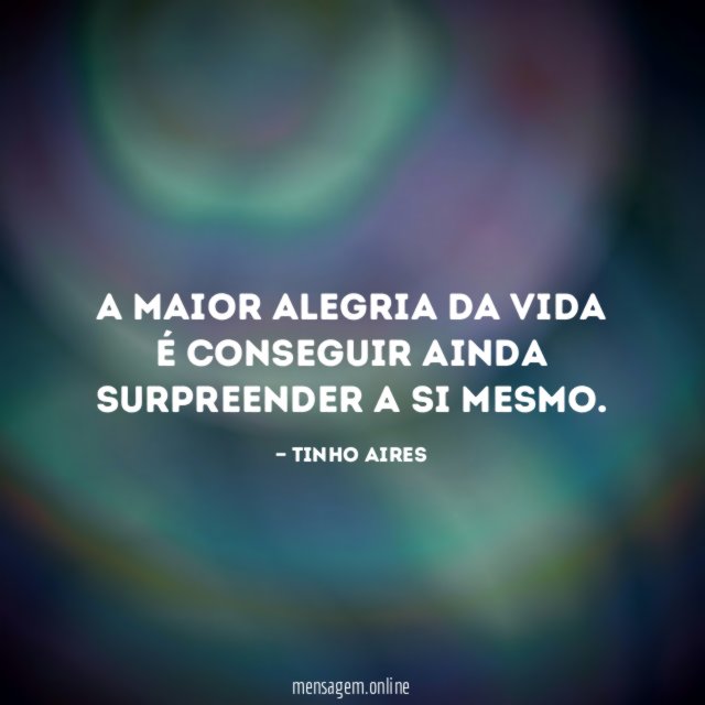 A maior alegria da vida é conseguir ainda surpreender a si mesmo