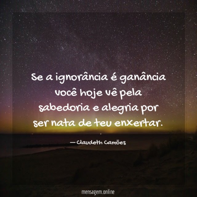 Se a ignorância é ganância você hoje vê