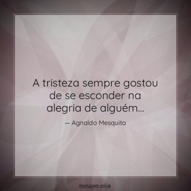 A tristeza sempre gostou de se esconder na alegria de alguém