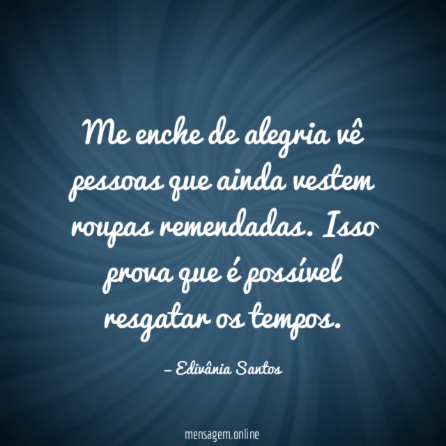 Me enche de alegria vê pessoas que ainda vestem roupas remendadas