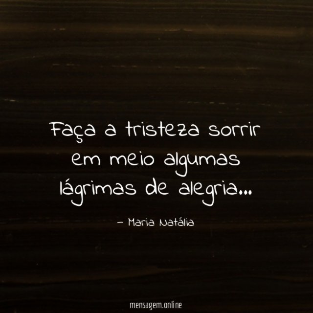 Faça a tristeza sorrir em meio algumas lágrimas de alegria