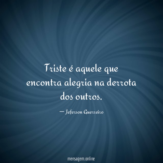 Triste é aquele que encontra alegria na derrota dos outros