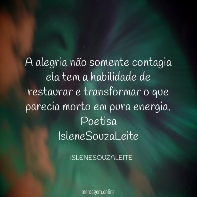 A alegria não somente contagia ela tem a habilidade de restaurar e transformar o que parecia morto em pura energia.