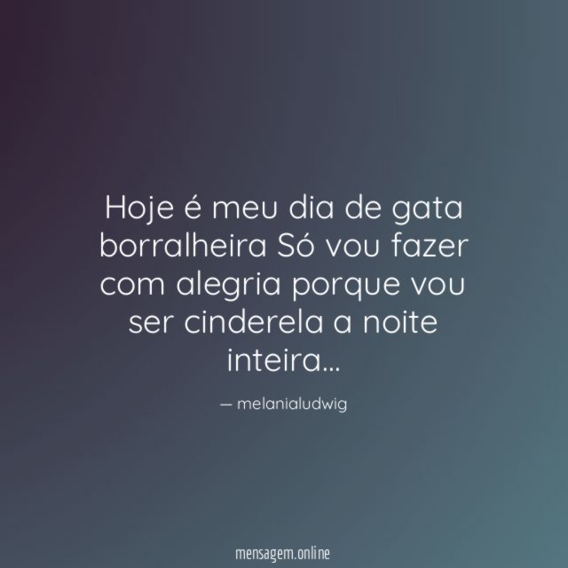 Hoje é meu dia de gata borralheira Só vou fazer