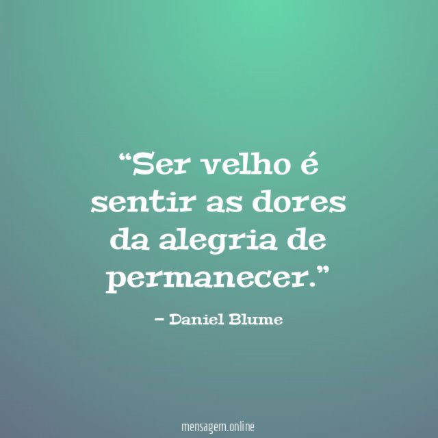 Ser velho é sentir as dores da alegria de permanecer