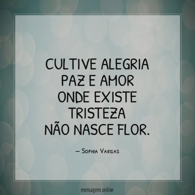 Cultive Alegria Paz e amor Onde existe tristeza Não nasce flor