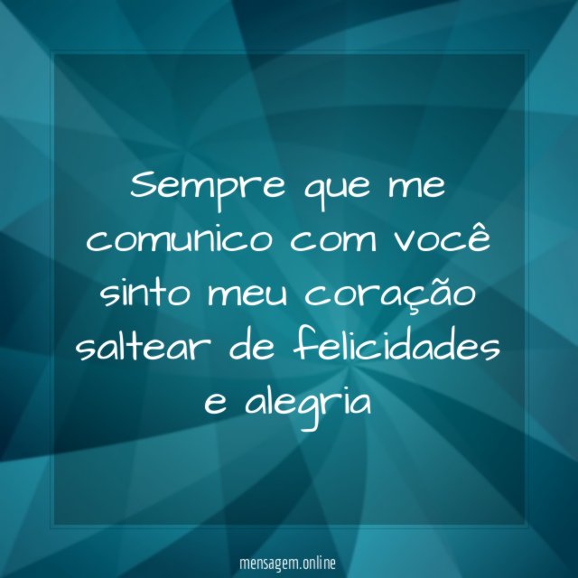 Sempre que me comunico com você sinto meu