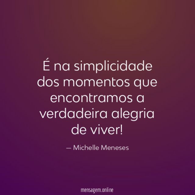 É na simplicidade dos momentos que encontramos a verdadeira alegria de viver