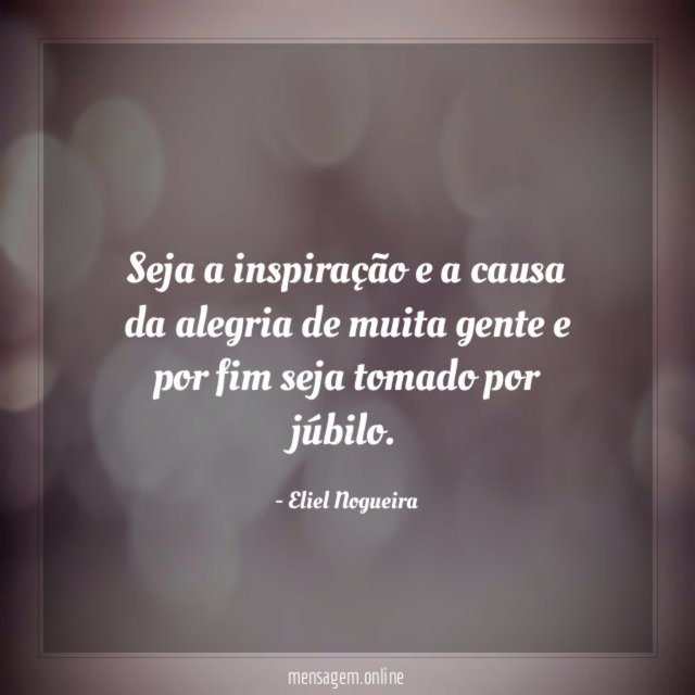 Seja a inspiração e a causa da alegria