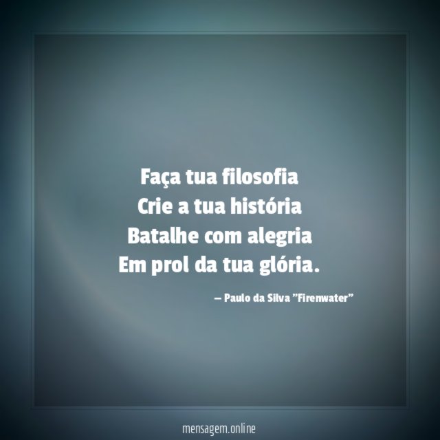 Faça tua filosofia Crie a tua história Batalhe com alegria Em