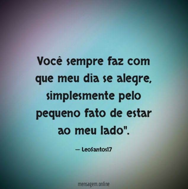 Você sempre faz com que meu dia se alegre