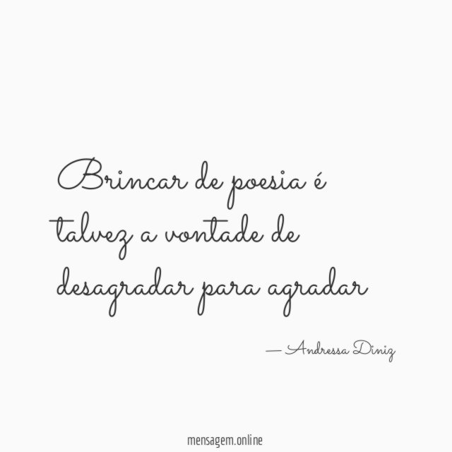 Brincar de poesia é talvez a vontade de desagradar para agradar