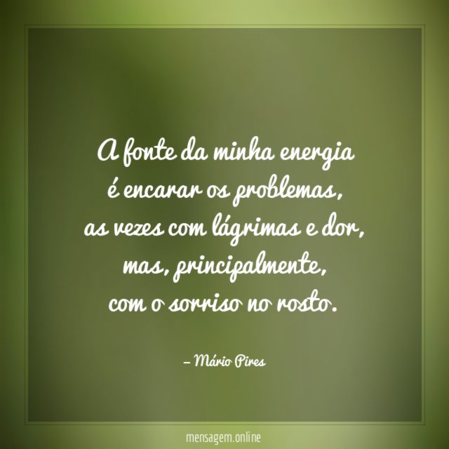 A fonte da minha energia é encarar os problemas