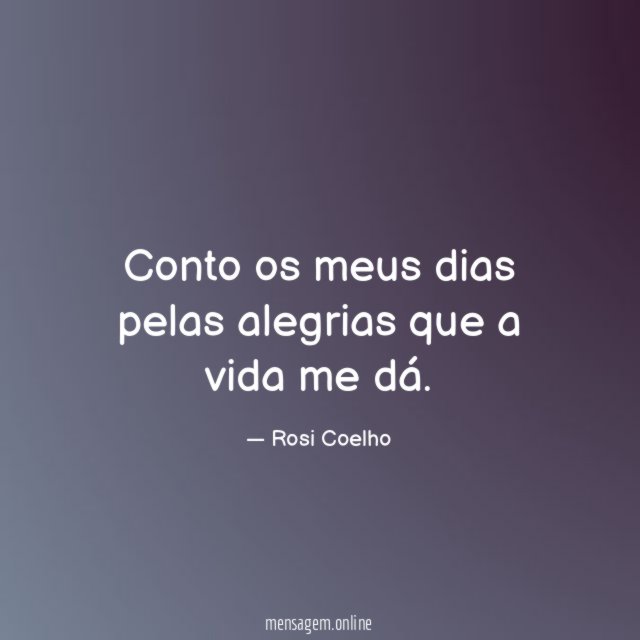 Conto os meus dias pelas alegrias que a vida me dá