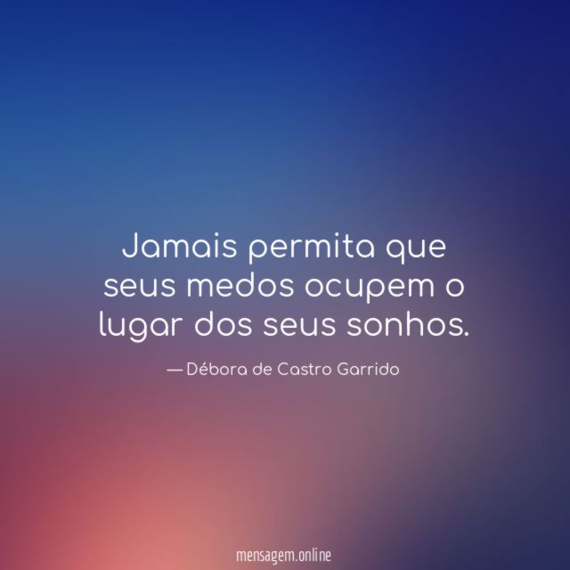 Jamais permita que seus medos ocupem o lugar dos seus sonhos