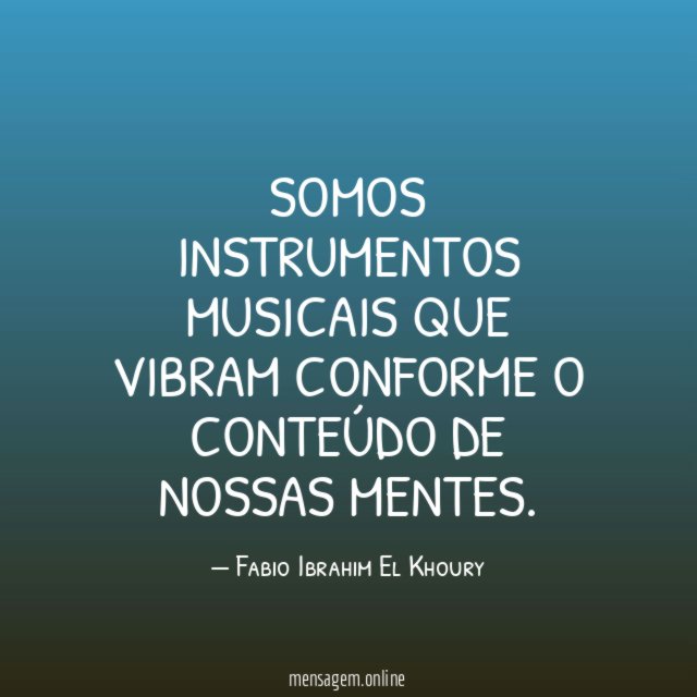 Somos instrumentos musicais que vibram conforme o conteúdo de nossas mentes