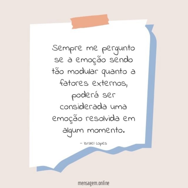 Sempre me pergunto se a emoção sendo tão