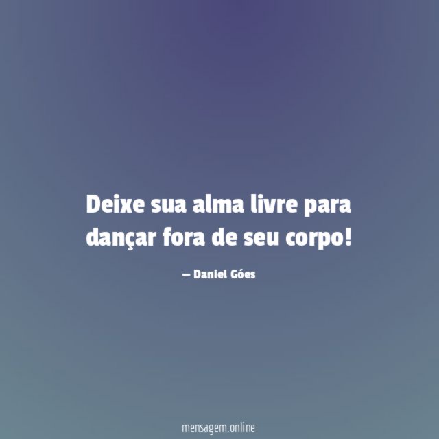 Deixe sua alma livre para dançar fora de seu corpo