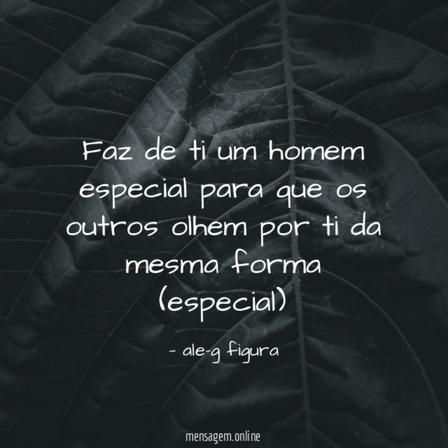 Faz de ti um homem especial para que