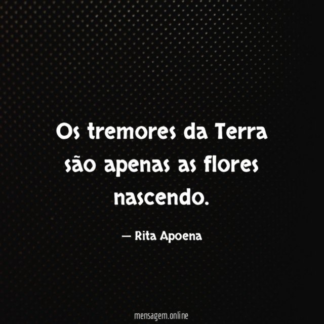 Os tremores da Terra são apenas as flores nascendo