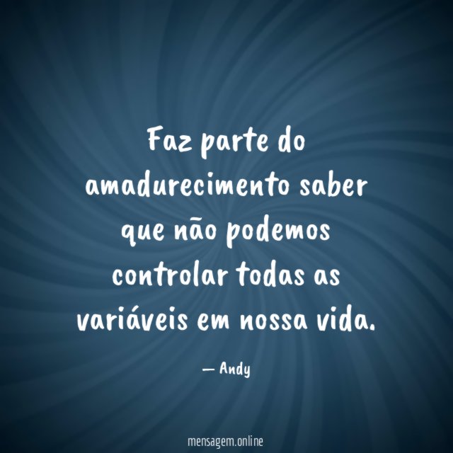Faz parte do amadurecimento saber que não podemos