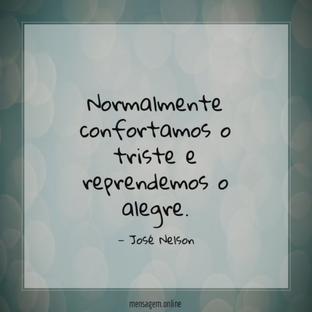 Normalmente confortamos o triste e reprendemos o alegre